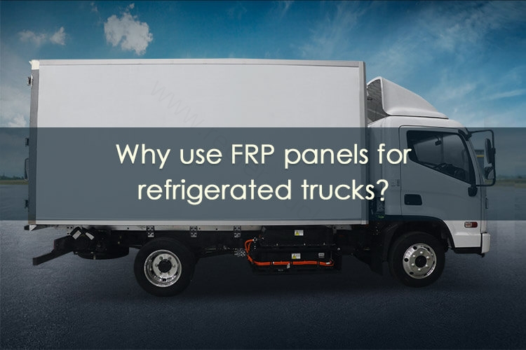 Why Use FRP Panels For Refrigerated Trucks?