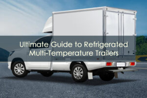 Ultimate Guide to Refrigerated Multi-Temperature Trailers