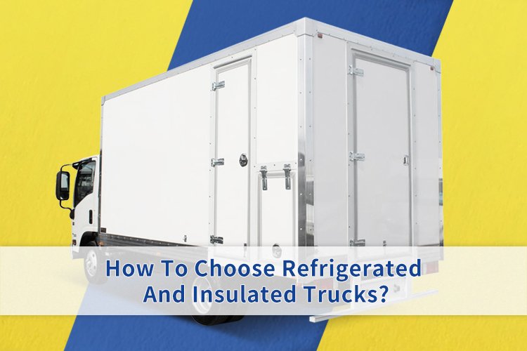 How To Choose Refrigerated And Insulated Trucks?