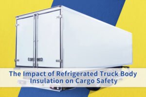 The Impact of Refrigerated Body Insulation on Cargo Safety