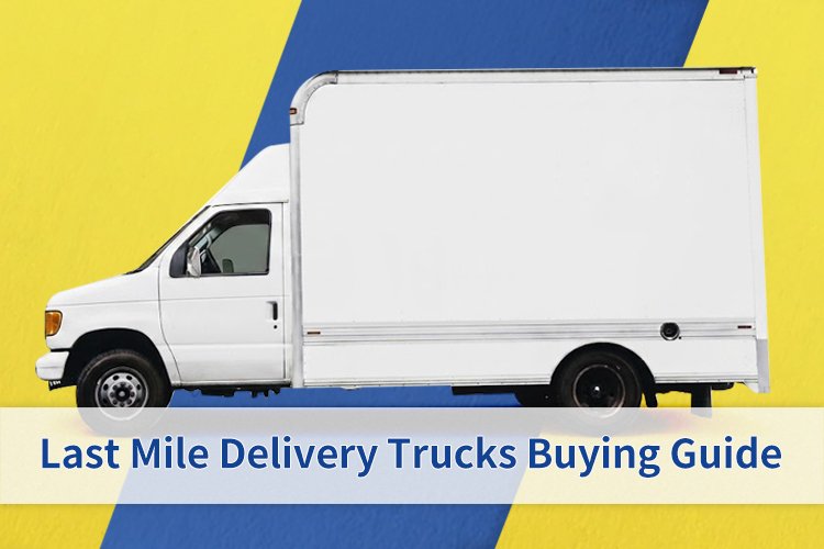 Last Mile Delivery Trucks Buying Guide